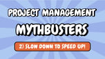 Project Management Mythbusters: Slow Down to Speed Up
