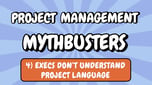 Project Management Mythbusters episode graphic titled ‘Execs Don’t Understand Project Language’ with bold comic-style lettering on a blue background.
